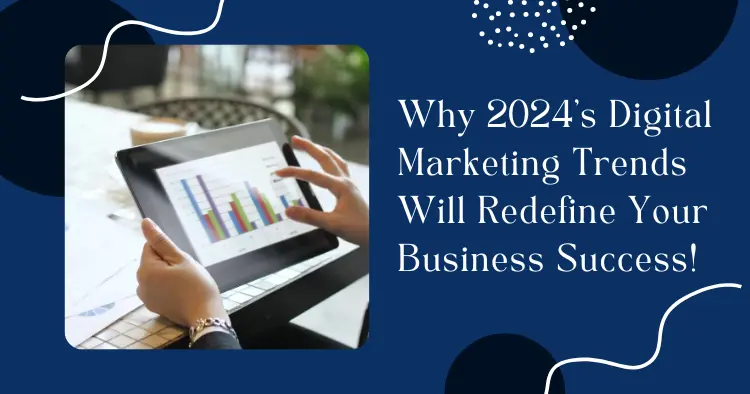 Why 2024's Digital Marketing Trends Will Redefine Your Business Success!