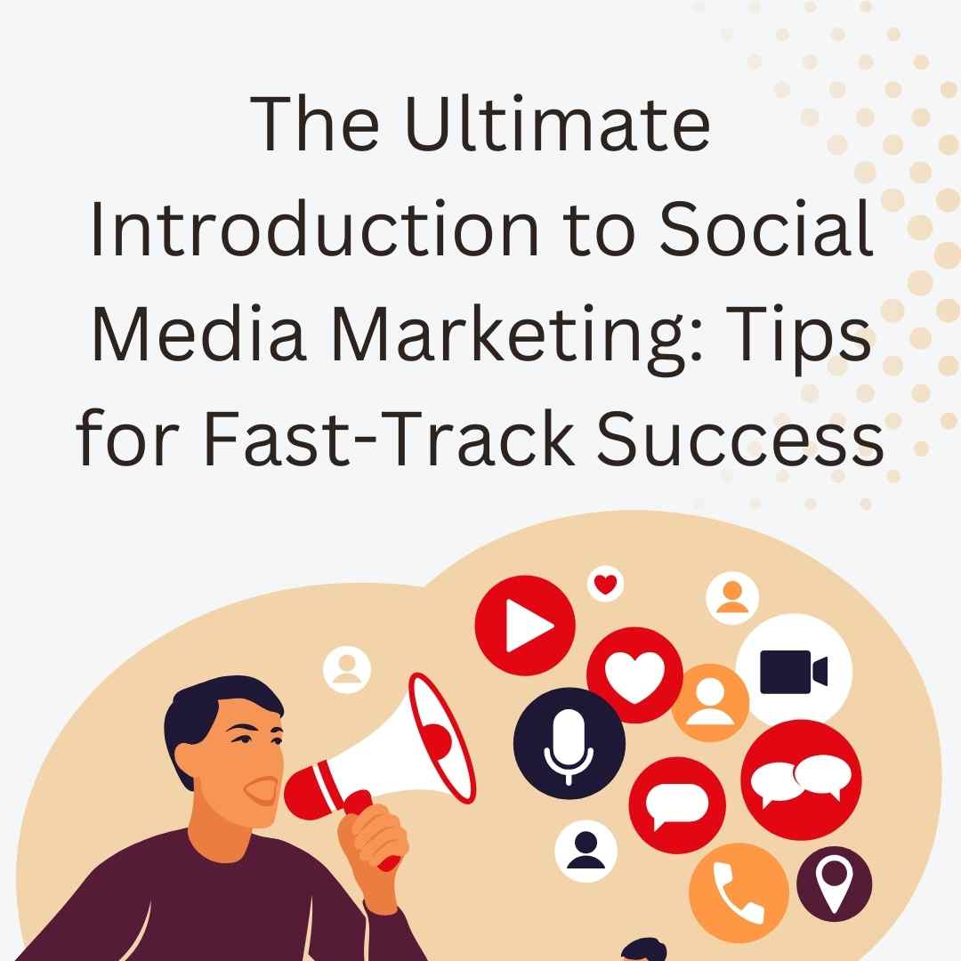 The Ultimate Introduction to Social Media Marketing: Tips for Fast-Track Success